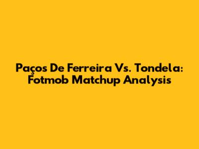 Paços De Ferreira Vs. Tondela: Fotmob Matchup Analysis
