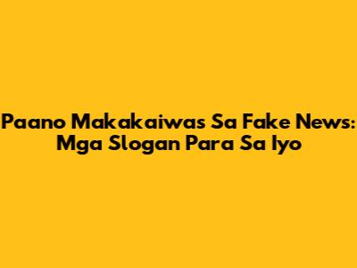 Paano Makakaiwas Sa Fake News: Mga Slogan Para Sa Iyo