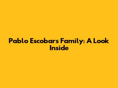 Pablo Escobar's Family: A Look Inside