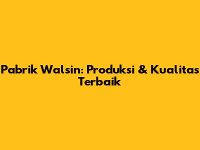 Pabrik Walsin: Produksi & Kualitas Terbaik