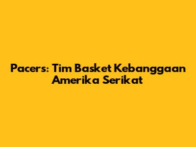 Pacers: Tim Basket Kebanggaan Amerika Serikat