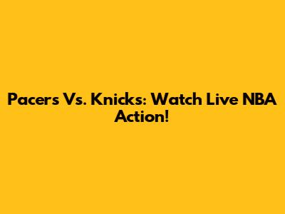 Pacers Vs. Knicks: Watch Live NBA Action!
