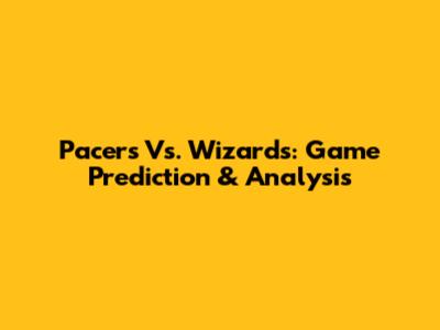 Pacers Vs. Wizards: Game Prediction & Analysis
