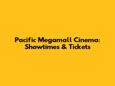 Pacific Megamall Cinema: Showtimes & Tickets