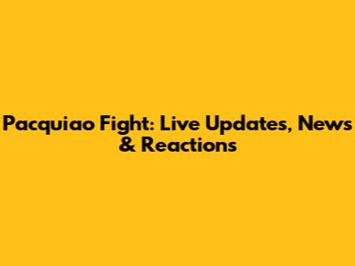 Pacquiao Fight: Live Updates, News & Reactions