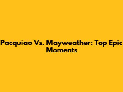 Pacquiao Vs. Mayweather: Top Epic Moments