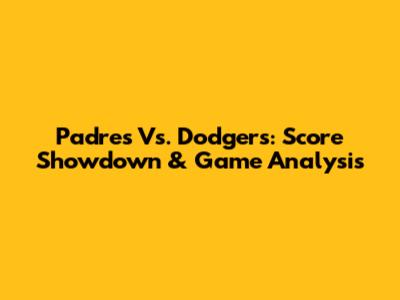 Padres Vs. Dodgers: Score Showdown & Game Analysis