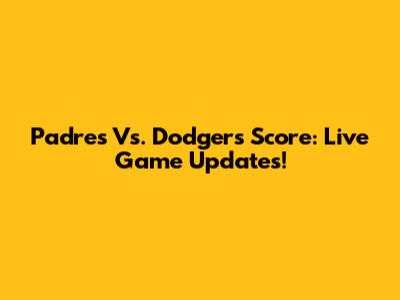 Padres Vs. Dodgers Score: Live Game Updates!