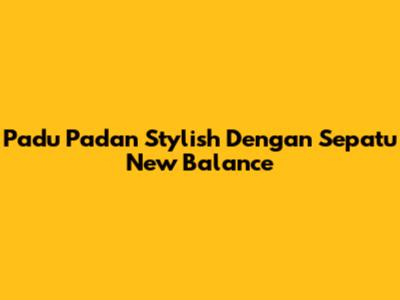 Padu Padan Stylish Dengan Sepatu New Balance