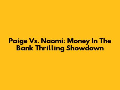 Paige Vs. Naomi: Money In The Bank Thrilling Showdown