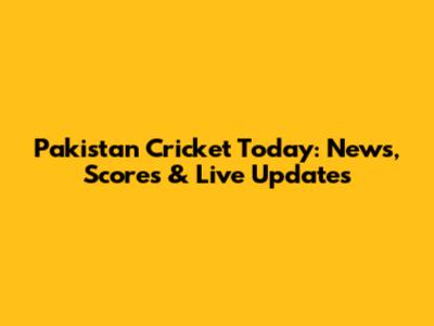 Pakistan Cricket Today: News, Scores & Live Updates