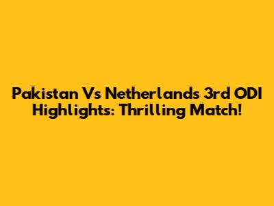 Pakistan Vs Netherlands 3rd ODI Highlights: Thrilling Match!