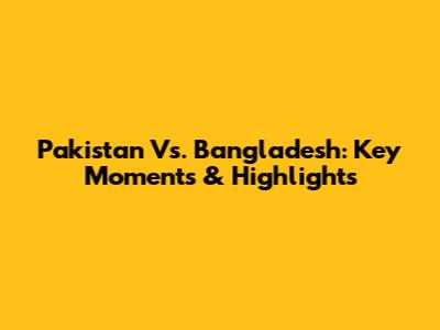 Pakistan Vs. Bangladesh: Key Moments & Highlights