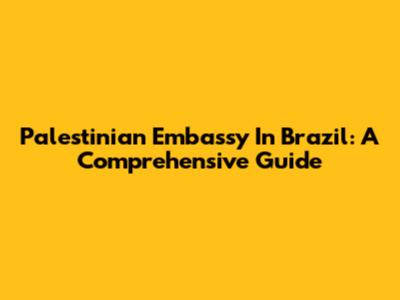 Palestinian Embassy In Brazil: A Comprehensive Guide