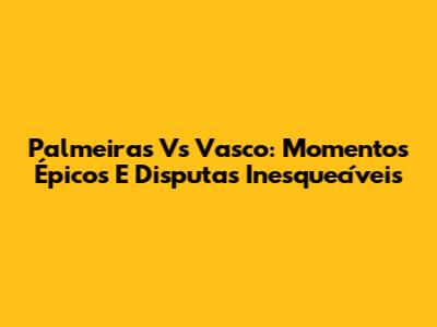 Palmeiras Vs Vasco: Momentos Épicos E Disputas Inesquecíveis