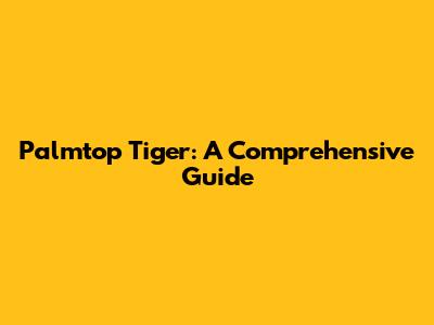 Palmtop Tiger: A Comprehensive Guide