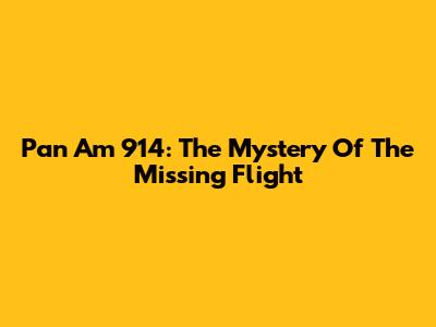 Pan Am 914: The Mystery Of The Missing Flight