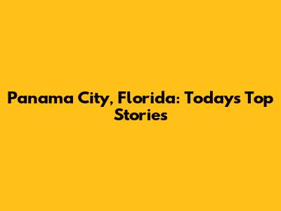 Panama City, Florida: Today's Top Stories