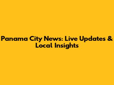 Panama City News: Live Updates & Local Insights