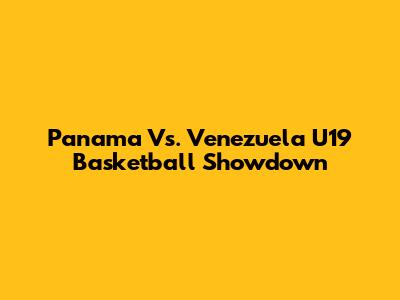 Panama Vs. Venezuela U19 Basketball Showdown