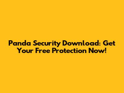 Panda Security Download: Get Your Free Protection Now!