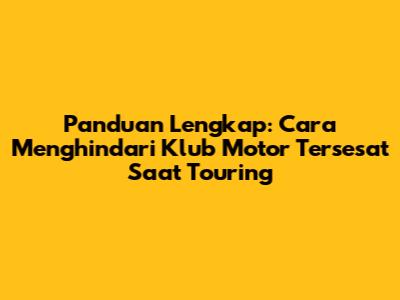 Panduan Lengkap: Cara Menghindari Klub Motor Tersesat Saat Touring
