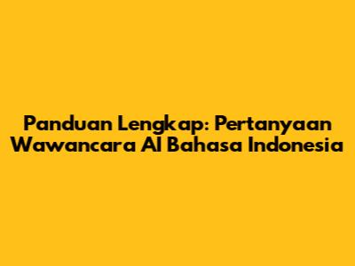 Panduan Lengkap: Pertanyaan Wawancara AI Bahasa Indonesia