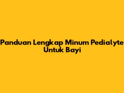 Panduan Lengkap Minum Pedialyte Untuk Bayi