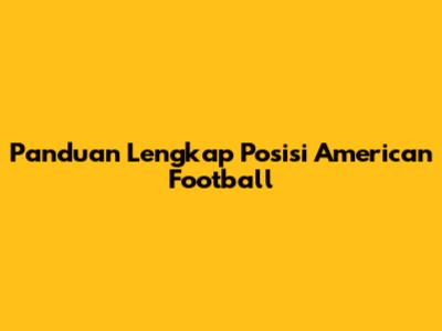 Panduan Lengkap Posisi American Football