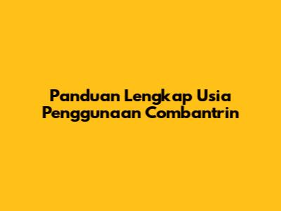 Panduan Lengkap Usia Penggunaan Combantrin