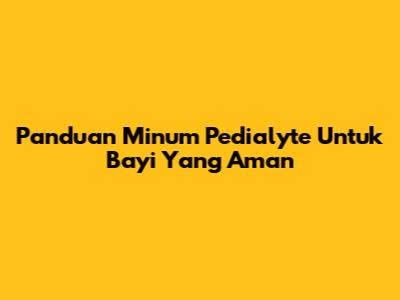 Panduan Minum Pedialyte Untuk Bayi Yang Aman