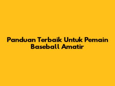 Panduan Terbaik Untuk Pemain Baseball Amatir