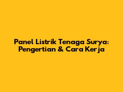Panel Listrik Tenaga Surya: Pengertian & Cara Kerja