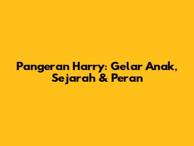 Pangeran Harry: Gelar Anak, Sejarah & Peran