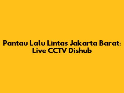Pantau Lalu Lintas Jakarta Barat: Live CCTV Dishub