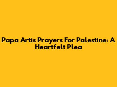 Papa Arti's Prayers For Palestine: A Heartfelt Plea