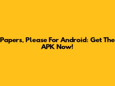 Papers, Please For Android: Get The APK Now!