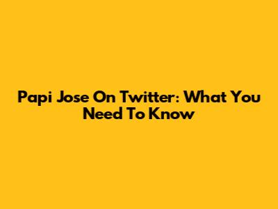 Papi Jose On Twitter: What You Need To Know