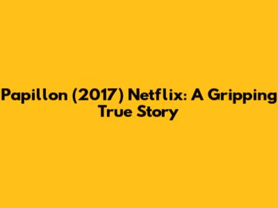 Papillon (2017) Netflix: A Gripping True Story