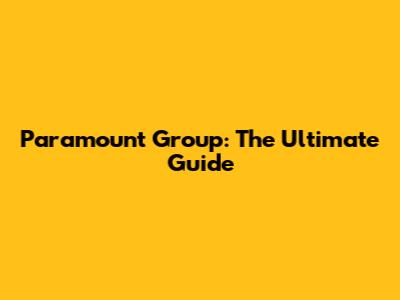 Paramount Group: The Ultimate Guide