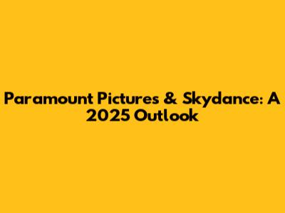 Paramount Pictures & Skydance: A 2025 Outlook