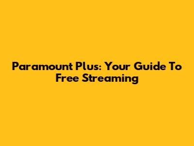 Paramount Plus: Your Guide To Free Streaming