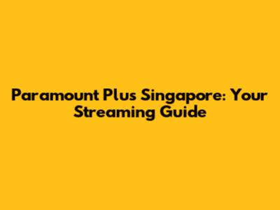 Paramount Plus Singapore: Your Streaming Guide