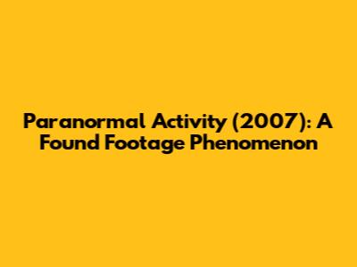 Paranormal Activity (2007): A Found Footage Phenomenon