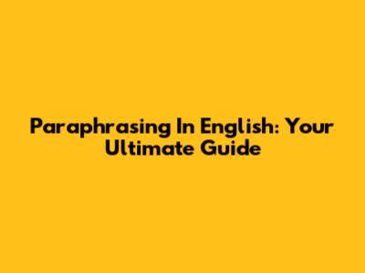 Paraphrasing In English: Your Ultimate Guide