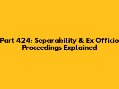 Part 424: Separability & Ex Officio Proceedings Explained