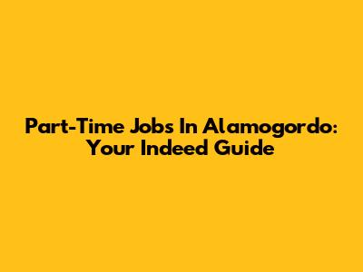 Part-Time Jobs In Alamogordo: Your Indeed Guide
