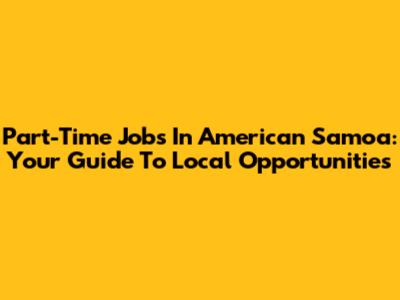Part-Time Jobs In American Samoa: Your Guide To Local Opportunities