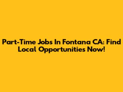 Part-Time Jobs In Fontana CA: Find Local Opportunities Now!