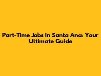 Part-Time Jobs In Santa Ana: Your Ultimate Guide